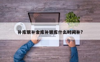 补库银补金库补银库什么时间补?