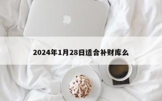 2024年1月28日适合补财库么