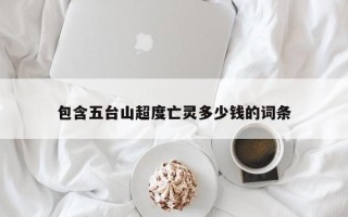 包含五台山超度亡灵多少钱的词条