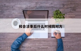 和合法事后什么时候找对方