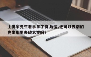 上佛家先生看事拿了符,躲星,还可以去别的先生那里去破太岁吗?