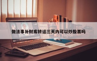 做法事补财库转运三天内可以炒股票吗