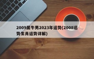 2009属牛男2023年运势(2008运势生肖运势详解)
