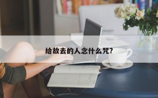 给故去的人念什么咒?