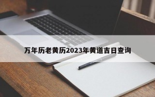 万年历老黄历2023年黄道吉日查询