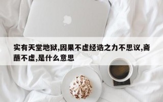 实有天堂地狱,因果不虚经诰之力不思议,斋蘸不虚,是什么意思