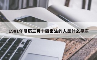 1981年阴历三月十四出生的人是什么星座