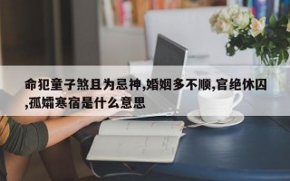 命犯童子煞且为忌神,婚姻多不顺,官绝休囚,孤孀寒宿是什么意思