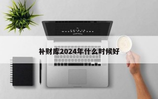 补财库2024年什么时候好