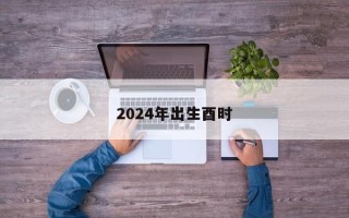 2024年出生酉时