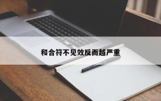 和合符不见效反而越严重