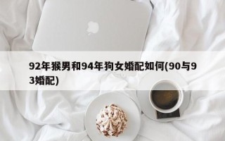 92年猴男和94年狗女婚配如何(90与93婚配)