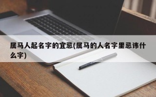 属马人起名字的宜忌(属马的人名字里忌讳什么字)