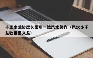 千里来龙势远长是那一篇风水著作（风水小干龙数百里来龙）