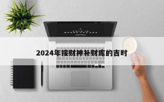 2024年接财神补财库的吉时