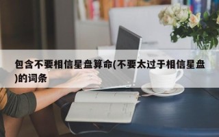 包含不要相信星盘算命(不要太过于相信星盘)的词条