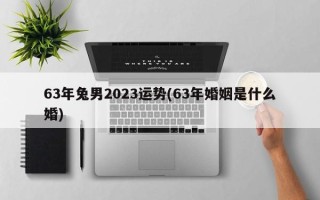 63年兔男2023运势(63年婚姻是什么婚)