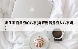 出生家庭贫穷的八字(身旺财弱是穷人八字吗)