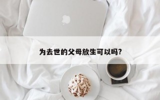 为去世的父母放生可以吗?