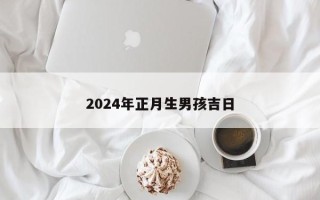 2024年正月生男孩吉日