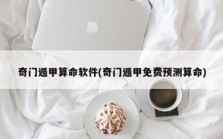 奇门遁甲算命软件(奇门遁甲免费预测算命)