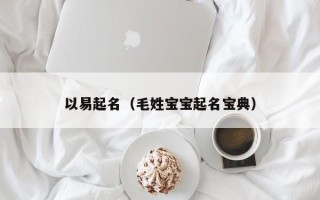 以易起名（毛姓宝宝起名宝典）