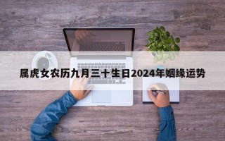 属虎女农历九月三十生日2024年姻缘运势