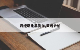 月经堪比黑狗血,灵魂会怕