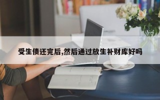 受生债还完后,然后通过放生补财库好吗