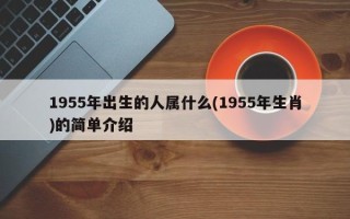 1955年出生的人属什么(1955年生肖)的简单介绍