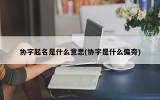 协字起名是什么意思(协字是什么偏旁)