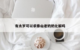 有太岁可以求泰山老奶奶化解吗