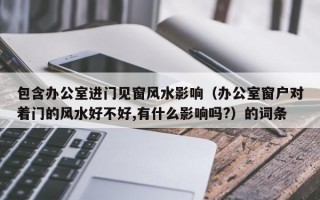 包含办公室进门见窗风水影响（办公室窗户对着门的风水好不好,有什么影响吗?）的词条