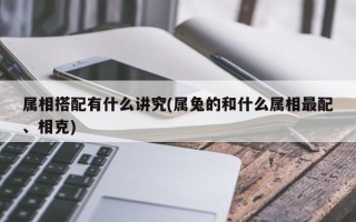 属相搭配有什么讲究(属兔的和什么属相最配、相克)