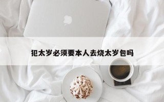 犯太岁必须要本人去烧太岁包吗