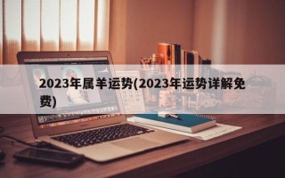 2023年属羊运势(2023年运势详解免费)