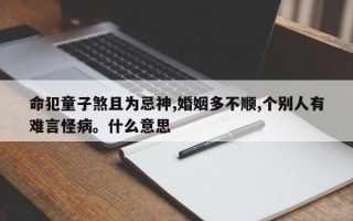 命犯童子煞且为忌神,婚姻多不顺,个别人有难言怪病。什么意思