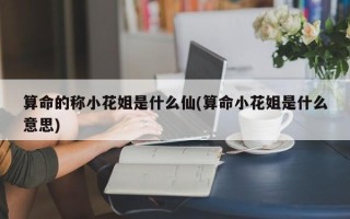 算命的称小花姐是什么仙(算命小花姐是什么意思)