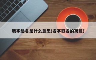 毓字起名是什么意思(名字取名的寓意)